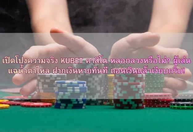 เปิดโปงความจริง KUBET คาสิโน หลอกลวงหรือไม่? ผู้เล่นแฉน้ำตาไหล ฝากเงินหายทันที ถอนเงินแล้วเงียบกริบ!